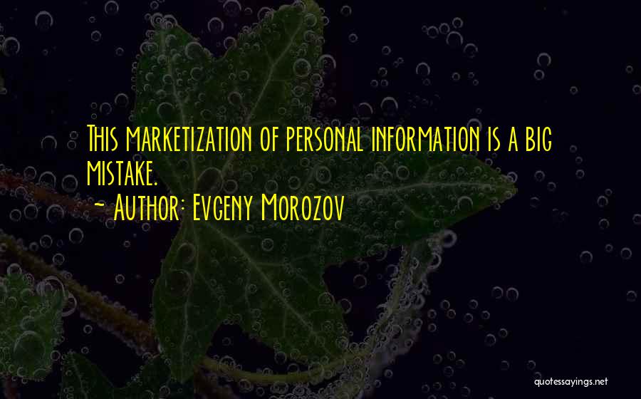 Evgeny Morozov Quotes: This Marketization Of Personal Information Is A Big Mistake.