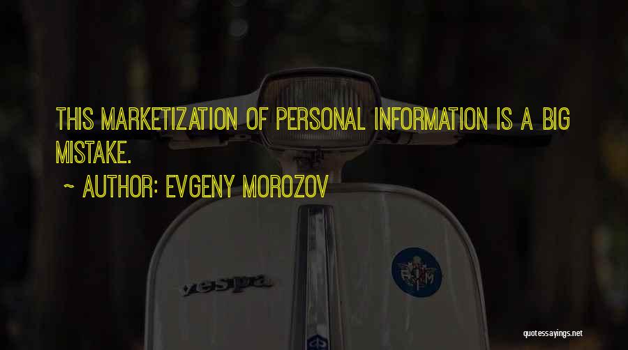 Evgeny Morozov Quotes: This Marketization Of Personal Information Is A Big Mistake.