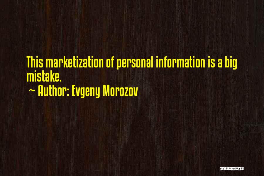Evgeny Morozov Quotes: This Marketization Of Personal Information Is A Big Mistake.