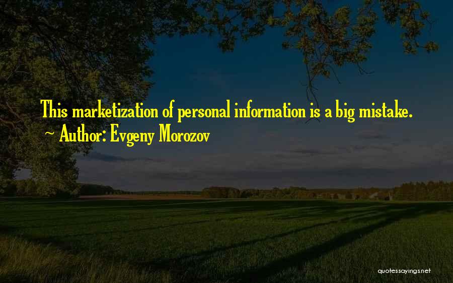 Evgeny Morozov Quotes: This Marketization Of Personal Information Is A Big Mistake.