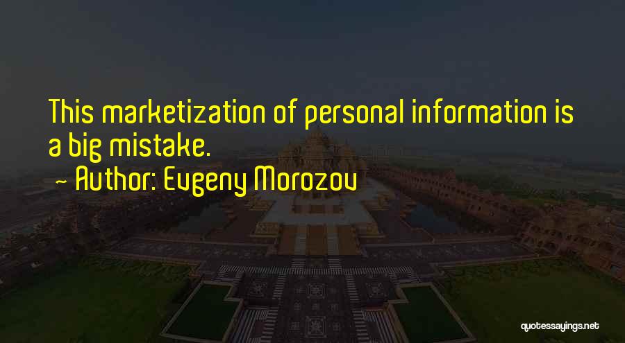 Evgeny Morozov Quotes: This Marketization Of Personal Information Is A Big Mistake.