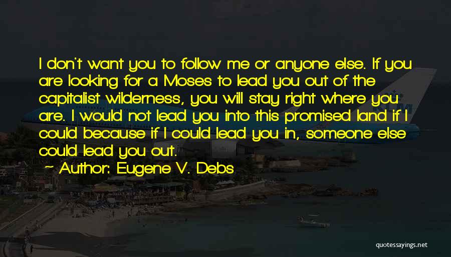 Eugene V. Debs Quotes: I Don't Want You To Follow Me Or Anyone Else. If You Are Looking For A Moses To Lead You