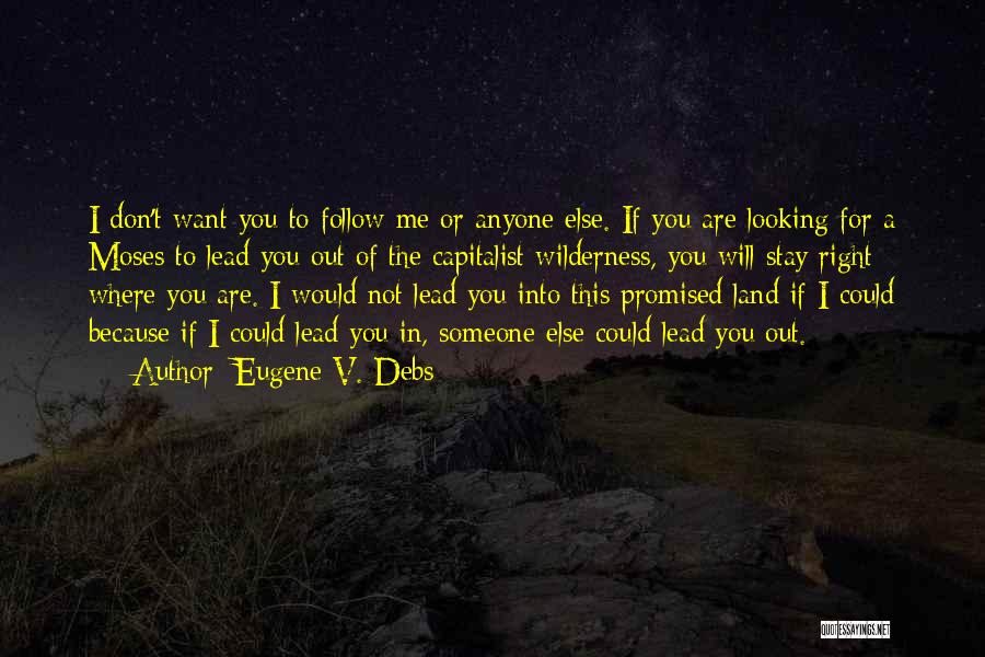 Eugene V. Debs Quotes: I Don't Want You To Follow Me Or Anyone Else. If You Are Looking For A Moses To Lead You