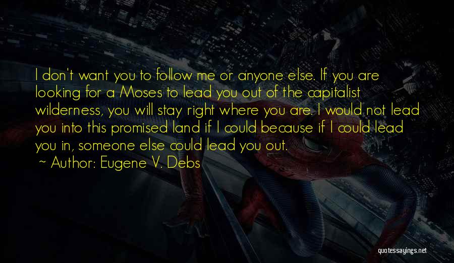 Eugene V. Debs Quotes: I Don't Want You To Follow Me Or Anyone Else. If You Are Looking For A Moses To Lead You