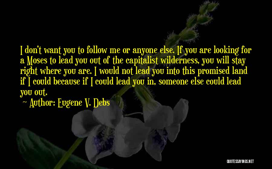 Eugene V. Debs Quotes: I Don't Want You To Follow Me Or Anyone Else. If You Are Looking For A Moses To Lead You