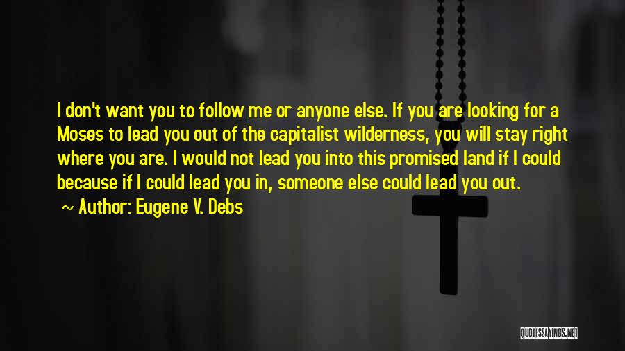 Eugene V. Debs Quotes: I Don't Want You To Follow Me Or Anyone Else. If You Are Looking For A Moses To Lead You