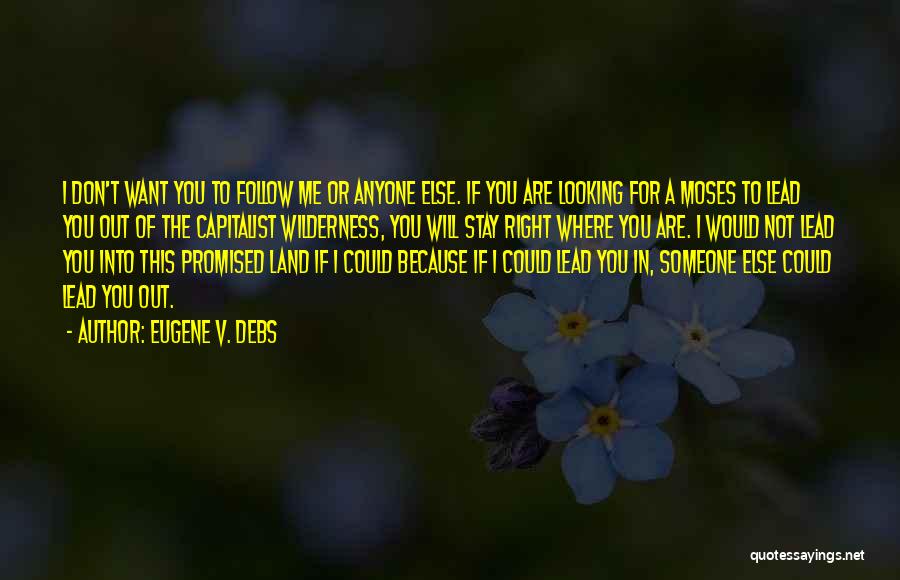 Eugene V. Debs Quotes: I Don't Want You To Follow Me Or Anyone Else. If You Are Looking For A Moses To Lead You