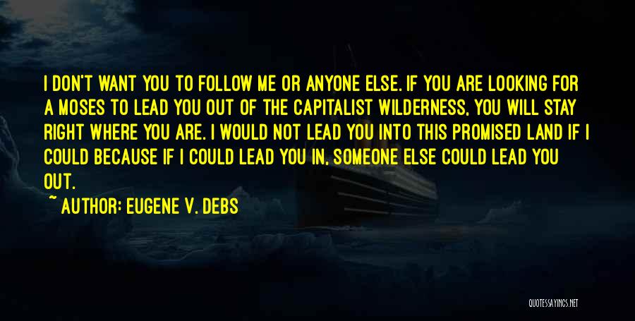 Eugene V. Debs Quotes: I Don't Want You To Follow Me Or Anyone Else. If You Are Looking For A Moses To Lead You