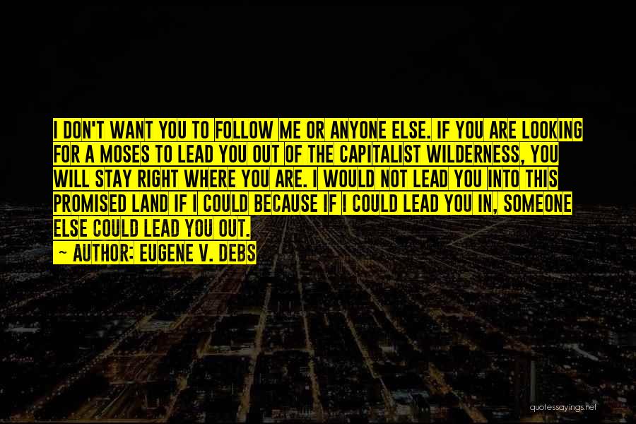 Eugene V. Debs Quotes: I Don't Want You To Follow Me Or Anyone Else. If You Are Looking For A Moses To Lead You