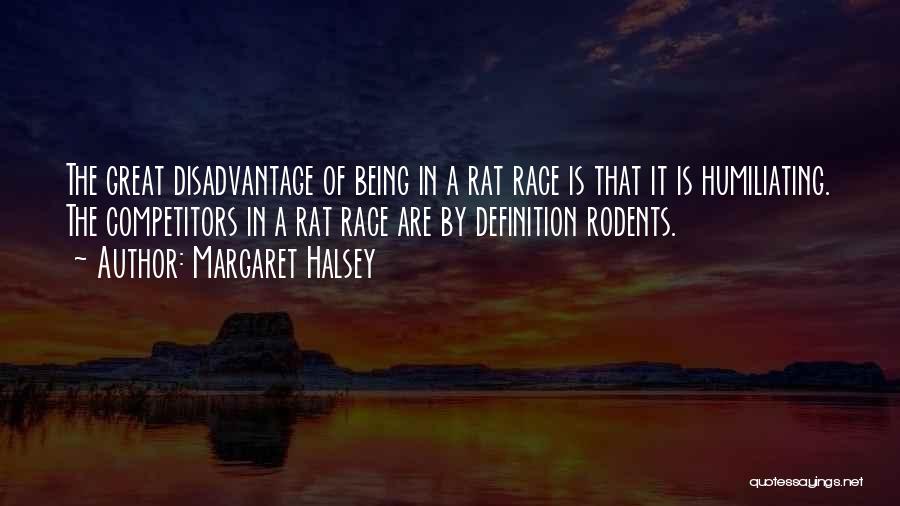 Margaret Halsey Quotes: The Great Disadvantage Of Being In A Rat Race Is That It Is Humiliating. The Competitors In A Rat Race