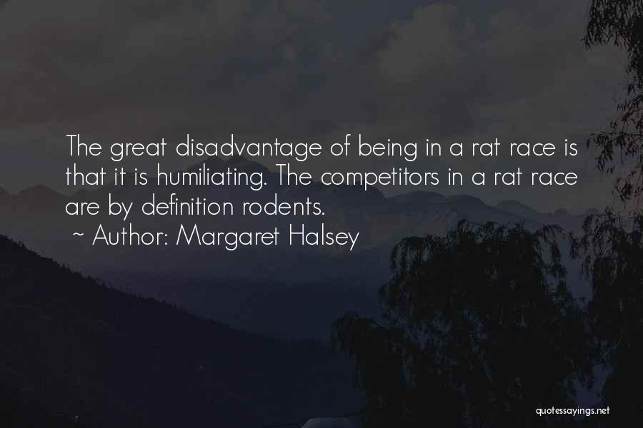 Margaret Halsey Quotes: The Great Disadvantage Of Being In A Rat Race Is That It Is Humiliating. The Competitors In A Rat Race