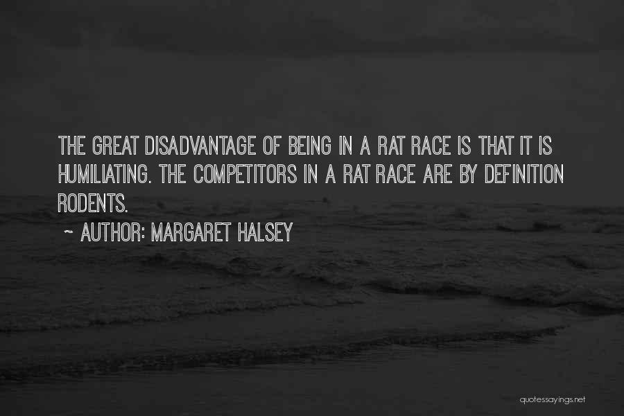 Margaret Halsey Quotes: The Great Disadvantage Of Being In A Rat Race Is That It Is Humiliating. The Competitors In A Rat Race