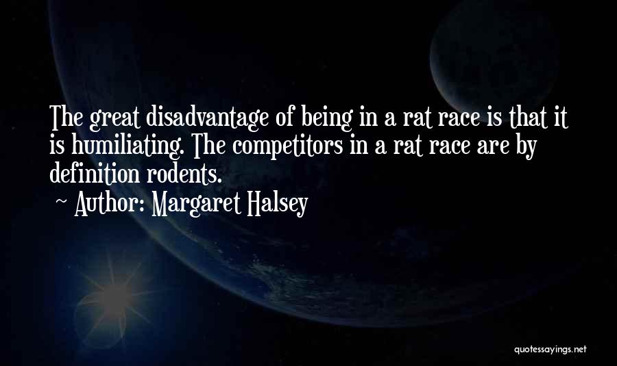 Margaret Halsey Quotes: The Great Disadvantage Of Being In A Rat Race Is That It Is Humiliating. The Competitors In A Rat Race