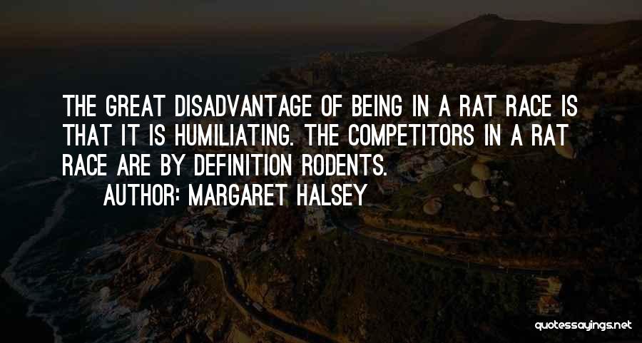Margaret Halsey Quotes: The Great Disadvantage Of Being In A Rat Race Is That It Is Humiliating. The Competitors In A Rat Race