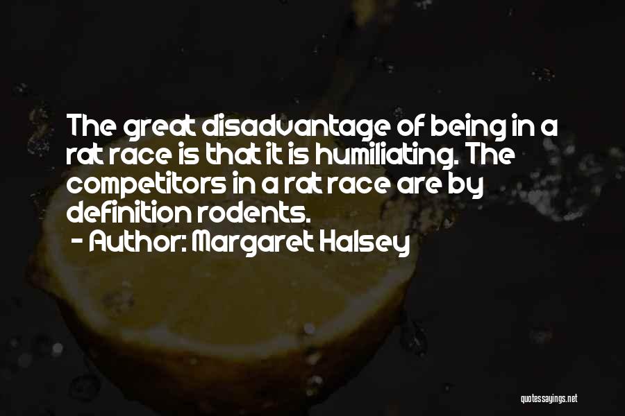 Margaret Halsey Quotes: The Great Disadvantage Of Being In A Rat Race Is That It Is Humiliating. The Competitors In A Rat Race