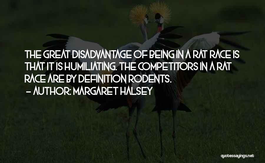 Margaret Halsey Quotes: The Great Disadvantage Of Being In A Rat Race Is That It Is Humiliating. The Competitors In A Rat Race