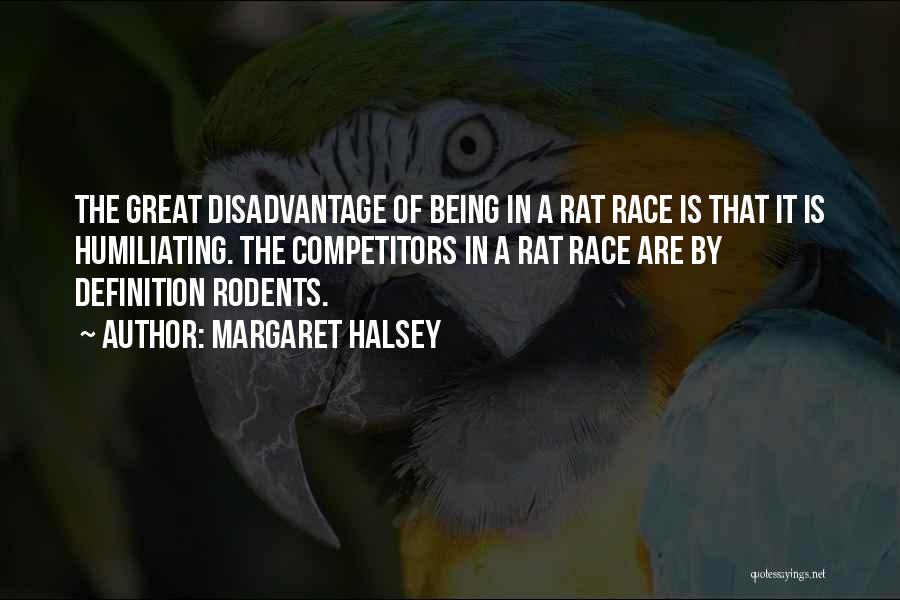 Margaret Halsey Quotes: The Great Disadvantage Of Being In A Rat Race Is That It Is Humiliating. The Competitors In A Rat Race