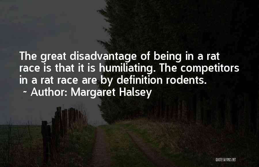 Margaret Halsey Quotes: The Great Disadvantage Of Being In A Rat Race Is That It Is Humiliating. The Competitors In A Rat Race