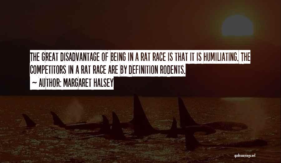 Margaret Halsey Quotes: The Great Disadvantage Of Being In A Rat Race Is That It Is Humiliating. The Competitors In A Rat Race