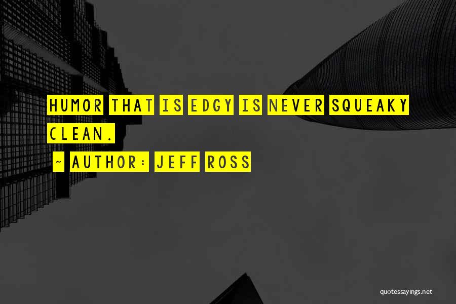 Jeff Ross Quotes: Humor That Is Edgy Is Never Squeaky Clean.