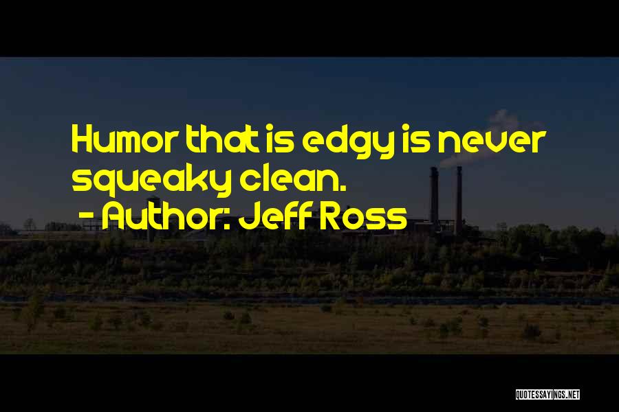 Jeff Ross Quotes: Humor That Is Edgy Is Never Squeaky Clean.