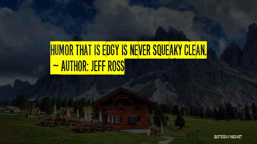 Jeff Ross Quotes: Humor That Is Edgy Is Never Squeaky Clean.