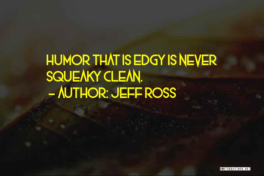 Jeff Ross Quotes: Humor That Is Edgy Is Never Squeaky Clean.