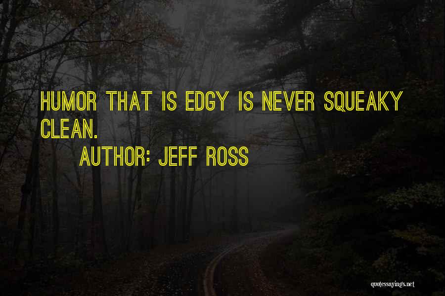 Jeff Ross Quotes: Humor That Is Edgy Is Never Squeaky Clean.