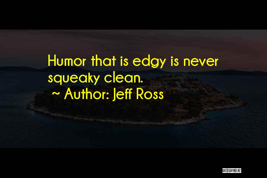 Jeff Ross Quotes: Humor That Is Edgy Is Never Squeaky Clean.