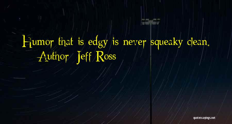 Jeff Ross Quotes: Humor That Is Edgy Is Never Squeaky Clean.