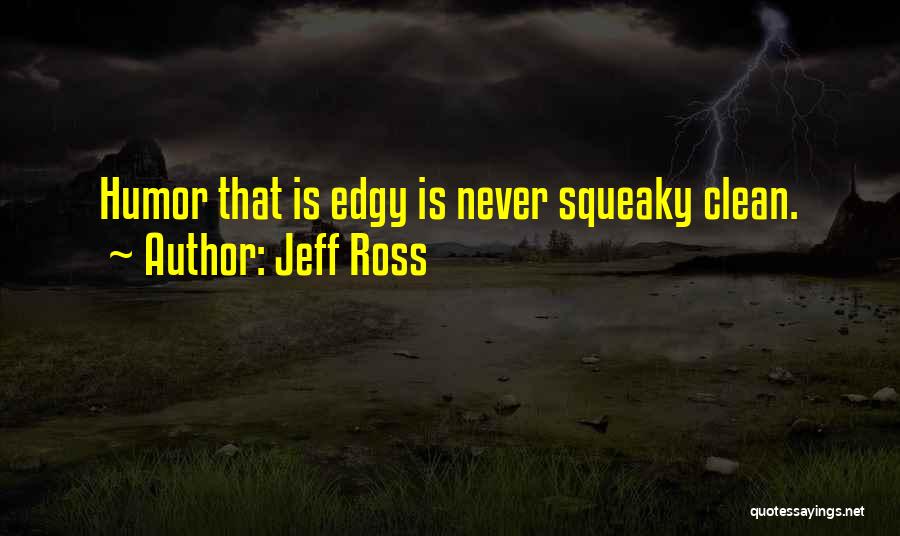 Jeff Ross Quotes: Humor That Is Edgy Is Never Squeaky Clean.