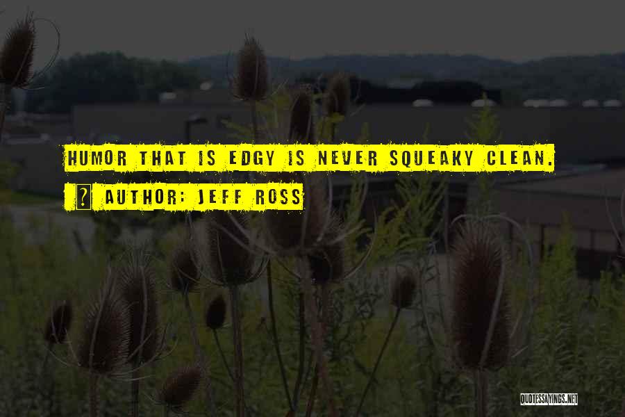 Jeff Ross Quotes: Humor That Is Edgy Is Never Squeaky Clean.