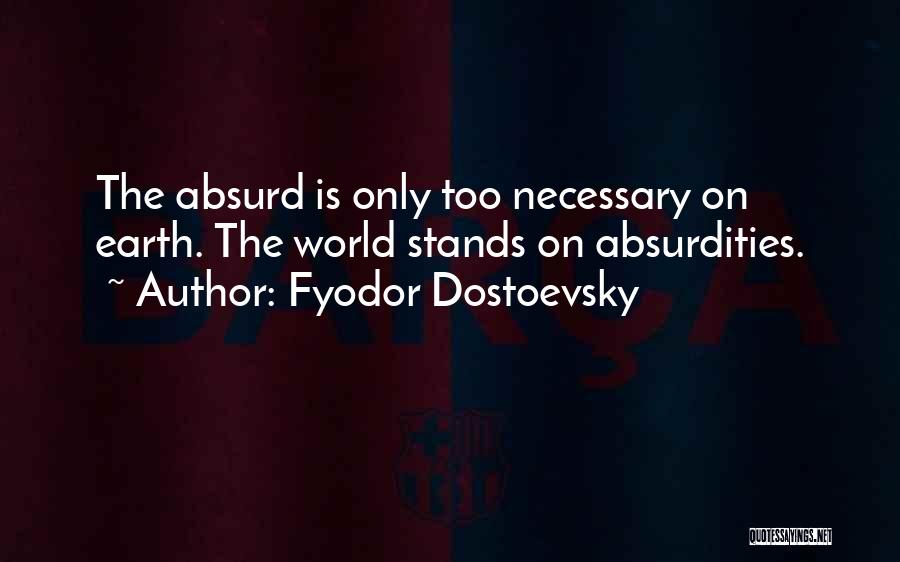 Fyodor Dostoevsky Quotes: The Absurd Is Only Too Necessary On Earth. The World Stands On Absurdities.