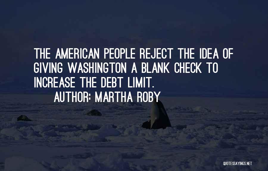 Martha Roby Quotes: The American People Reject The Idea Of Giving Washington A Blank Check To Increase The Debt Limit.