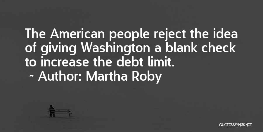 Martha Roby Quotes: The American People Reject The Idea Of Giving Washington A Blank Check To Increase The Debt Limit.