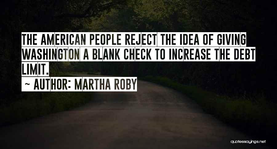 Martha Roby Quotes: The American People Reject The Idea Of Giving Washington A Blank Check To Increase The Debt Limit.