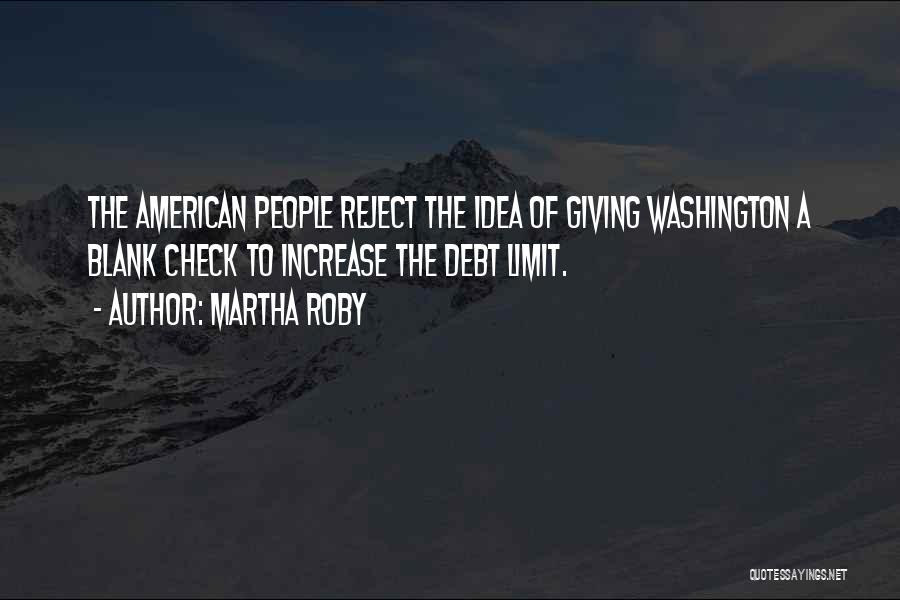 Martha Roby Quotes: The American People Reject The Idea Of Giving Washington A Blank Check To Increase The Debt Limit.