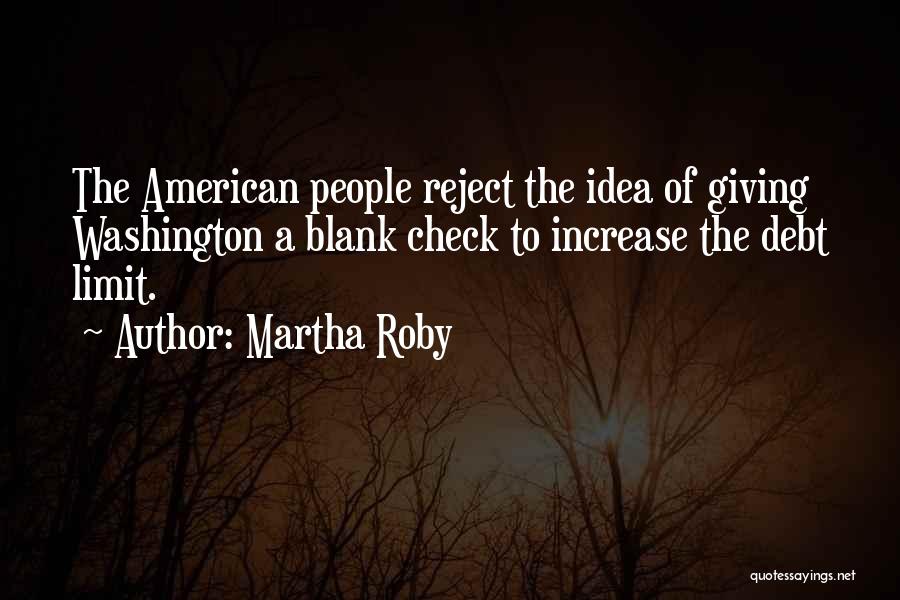 Martha Roby Quotes: The American People Reject The Idea Of Giving Washington A Blank Check To Increase The Debt Limit.