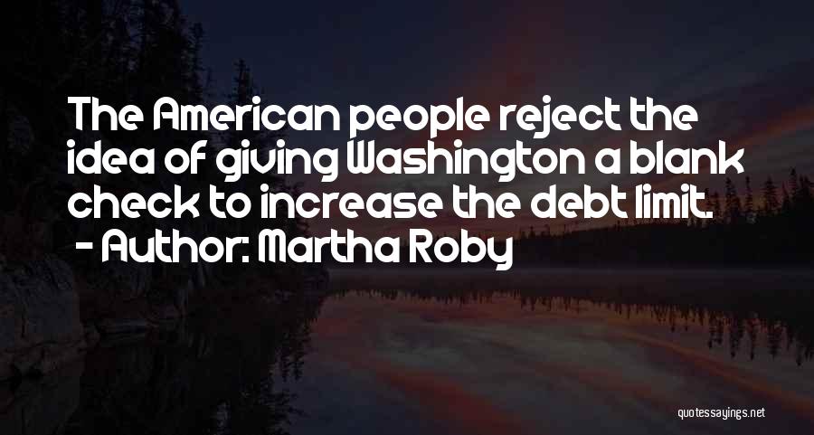 Martha Roby Quotes: The American People Reject The Idea Of Giving Washington A Blank Check To Increase The Debt Limit.