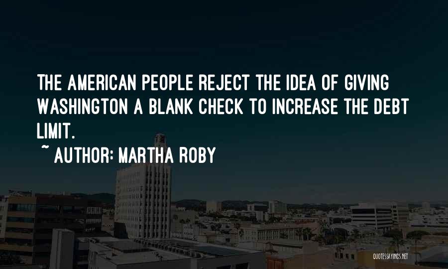 Martha Roby Quotes: The American People Reject The Idea Of Giving Washington A Blank Check To Increase The Debt Limit.