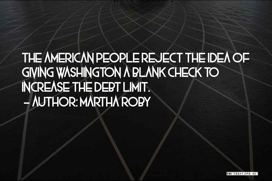 Martha Roby Quotes: The American People Reject The Idea Of Giving Washington A Blank Check To Increase The Debt Limit.