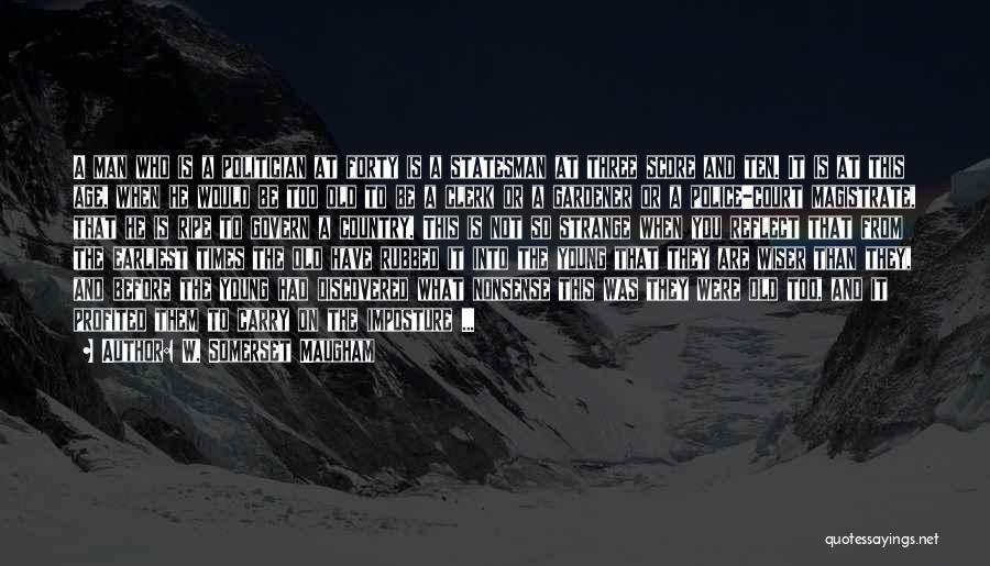 W. Somerset Maugham Quotes: A Man Who Is A Politician At Forty Is A Statesman At Three Score And Ten. It Is At This