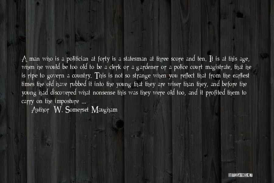 W. Somerset Maugham Quotes: A Man Who Is A Politician At Forty Is A Statesman At Three Score And Ten. It Is At This
