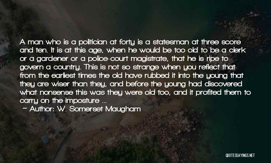 W. Somerset Maugham Quotes: A Man Who Is A Politician At Forty Is A Statesman At Three Score And Ten. It Is At This