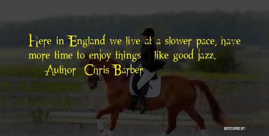 Chris Barber Quotes: Here In England We Live At A Slower Pace, Have More Time To Enjoy Things - Like Good Jazz.