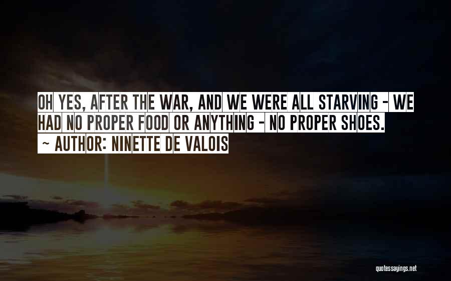 Ninette De Valois Quotes: Oh Yes, After The War, And We Were All Starving - We Had No Proper Food Or Anything - No