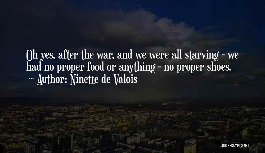 Ninette De Valois Quotes: Oh Yes, After The War, And We Were All Starving - We Had No Proper Food Or Anything - No