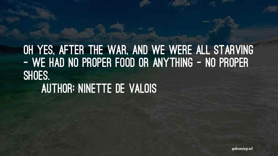 Ninette De Valois Quotes: Oh Yes, After The War, And We Were All Starving - We Had No Proper Food Or Anything - No