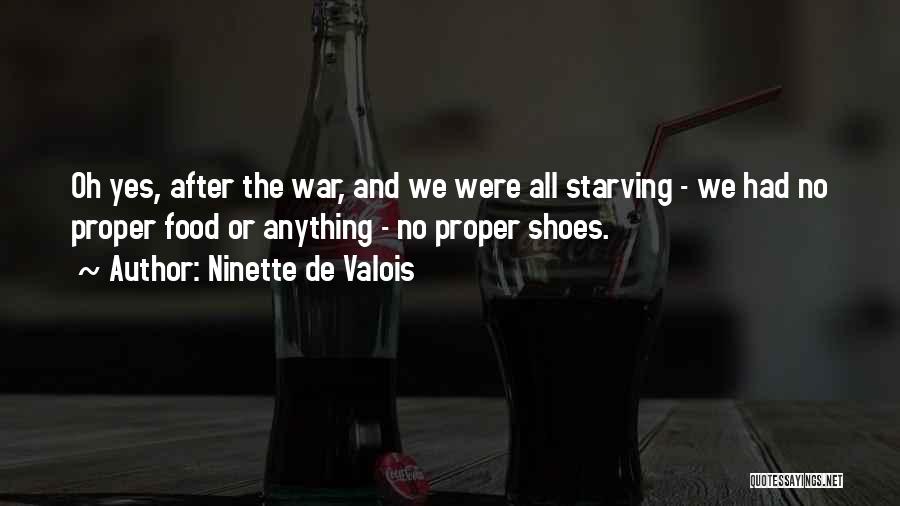 Ninette De Valois Quotes: Oh Yes, After The War, And We Were All Starving - We Had No Proper Food Or Anything - No