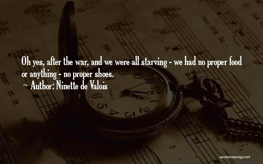 Ninette De Valois Quotes: Oh Yes, After The War, And We Were All Starving - We Had No Proper Food Or Anything - No